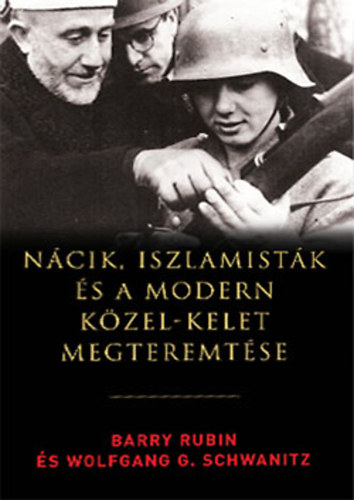 Barry Rubin - Wolfgang G. Schwanitz - Nácik, iszlamisták és a modern Közel-Kelet megteremtése