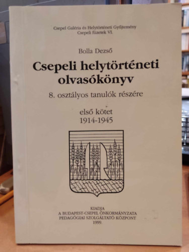 Bolla Dezs� - Csepeli helyt�rt�neti olvas�k�nyv 8. oszt�lyos tanul�k r�sz�re els� k�tet 1914-1945 (Csepeli f�zetek VI.)