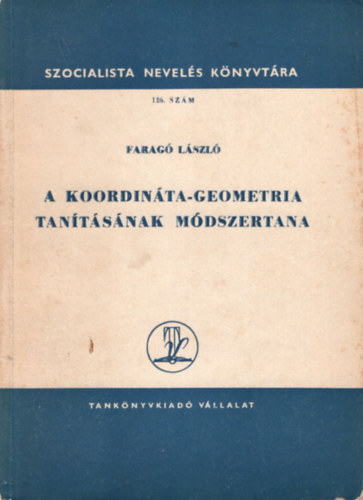Farag Lszl - A koordinta-geometria tantsnak mdszertana- Szocialista nevels knyvtra 126 sz.