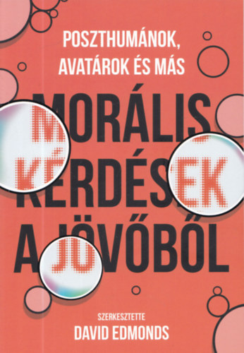 David Edmonds - Poszthumánok, avatárok és más morális kérdés a jövőből