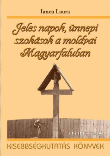 Iancu Laura - Jeles napok, �nnepi szok�sok a moldvai Magyarfaluban (Kalend�ris szok�sok a moldvai Magyarfaluban)- Kisebbs�gkutat�s k�nyvek