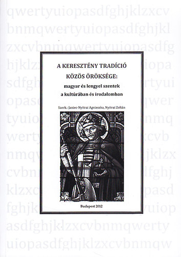 Nyitrai Zoltn (szerk.); Janiec-Nyitrai Agnieszka (szerk.) - A keresztny tradci kzs rksge: magyar s lengyel szentek a kultrban s irodalomban