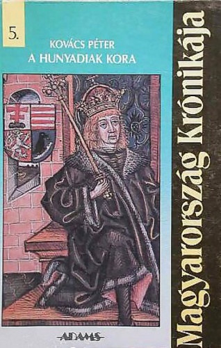 E. Kovács Péter - A Hunyadiak kora. Magyarország krónikája, 5.
