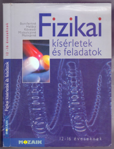 Bonifert Domonkosn . Miskolczi Jzsefn . Halsz Tibor . Molnr Gyrgyn . Kvesdi Katalin - Fizikai ksrletek s feladatok 12-16 veseknek (tdik javtott s tdolgozott kiads)