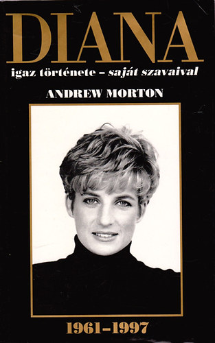 Andrew Morton - DIANA igaz trtnete - sajt szavaival - 1961-1997  (Diana walesi hercegn beszl lete esemnyeirl)