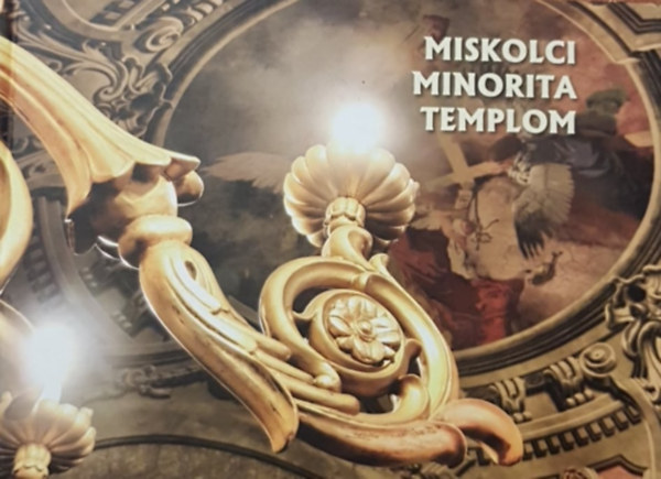 Vrhelyi Krisztina  (szerk.) - Miskolci Minorita Templom