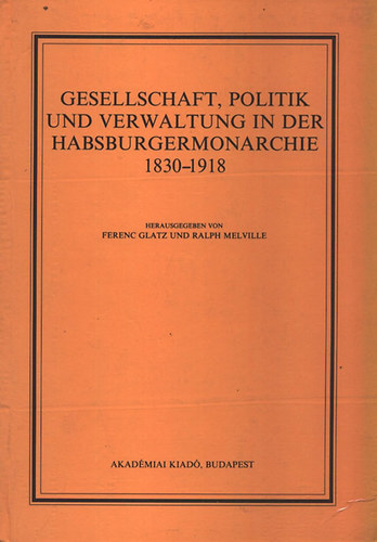 Glatz Ferenc; Ralph  Melville (szerk.) - Gesellschaft, politik und verwaltung in der Habsburgermonarchie...