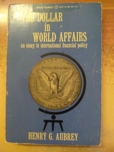 Henry G. Aubrey - The Dollar in World Affairs - An Essay in International Financial Policy