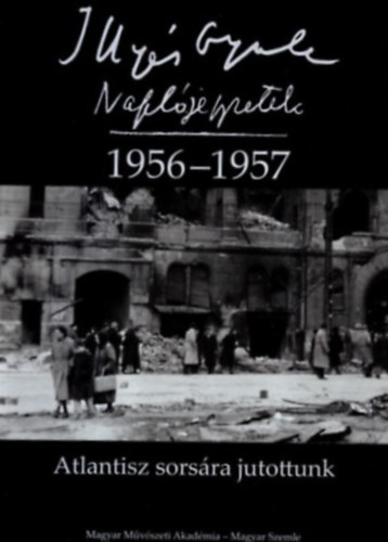 Illyés Gyula - Naplójegyzetek 1956-1957. Atlantisz sorsára jutottunk.