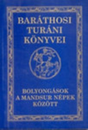 Bar�thosi-Balogh Benedek - Bolyong�sok a mandsur n�pek k�z�tt (Bar�thosi Tur�ni K�nyvei II.)