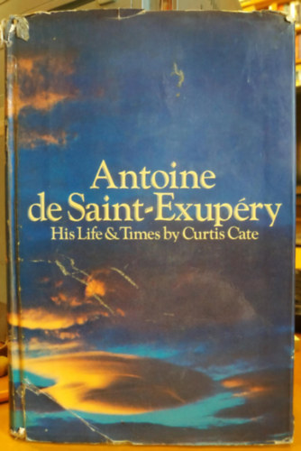 Curtis Cate - Antoine de Saint-Exup�ry His Life & Times by Curtis Cate