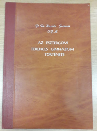 P. Dr. Huszr Jeromos OFM - Az Esztergomi Ferences Gimnzium trtnete