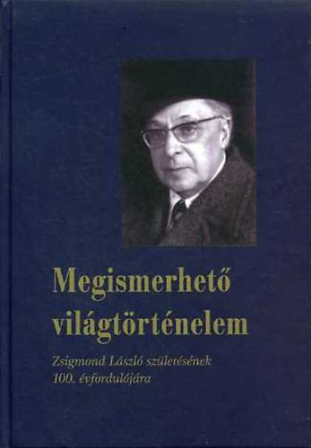Szkely Gbor  (szerk.) - Megismerhet vilgtrtnelem (Zsigmond Lszl szletsnek 100. vforduljra)