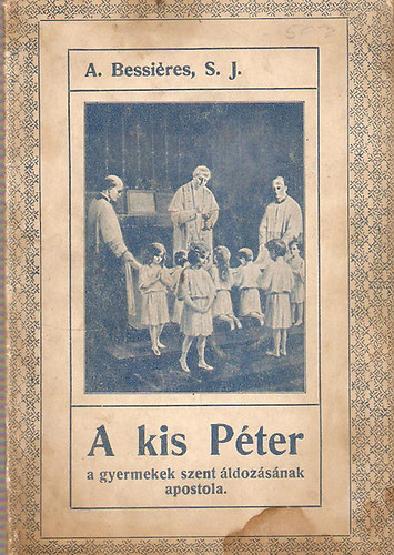 A. Bessi�res S. J. - A kis P�ter a gyermekek szent �ldoz�s�nak apostola