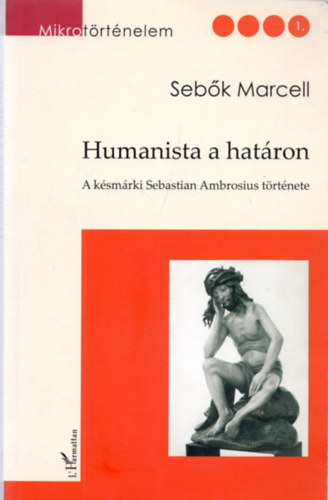 Seb�k Marcell (szerk.) - Humanista a hat�ron (A k�sm�rki Sebastian Ambrosius t�rt�nete)