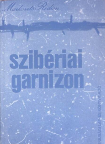 Markovits Rodion - Szibériai garnizon - Kollektiv riportregény