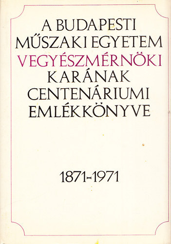 Csrs-Erdey-Holl-Szntay - A Budapesti Mszaki Egyetem vegyszmrnki karnak centenriumi emlkknyve 1871-1971