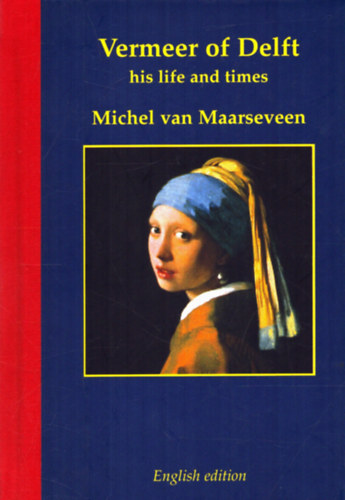 Michel P. van Maarseveen - Vermeer of Delft - His Life and Times