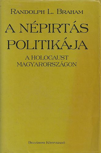 Randolph L. Braham - A npirts politikja - a Holocaust Magyarorszgon (2. ktet)