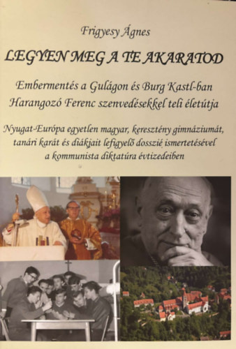 Frigyes Ágnes - Legyen meg a te akaratod: Embermentés a Gulágon és Burg Kastl-ban - Harangozó Ferenc szenvedésekkel teli életútja