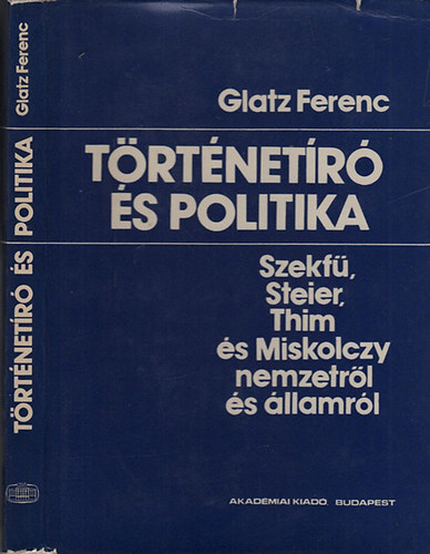 Glatz Ferenc   (szerk.) - T�rt�net�r� �s politika- Szekf�, Steier, Thim �s Miskolczy nemzetr�l �s �llamr�l