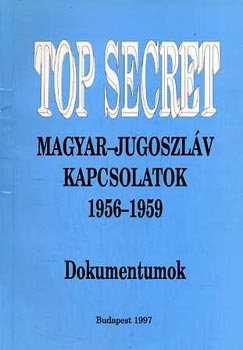 Hajdu Tibor (szerk.) - Top secret - magyar-jugoszláv kapcsolatok 1956-1959