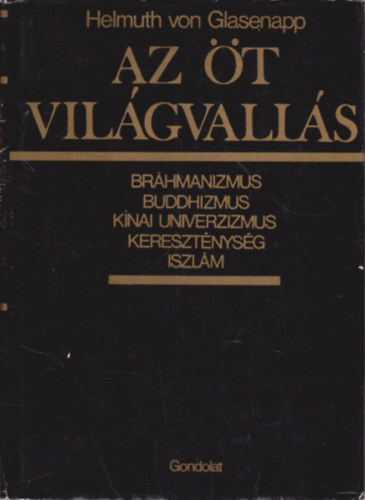 Helmuth von Glasenapp - Az t vilgvalls (Brhmanizmus, buddhizmus, knai univerzizmus, keresztnysg, iszlm)