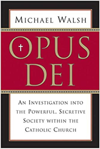Michael Walsh - Opus Dei: An Investigation into the Powerful, Secretive Society within the Catholic Church