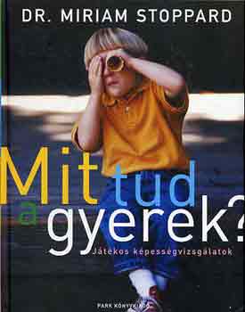 Miriam Stoppard - Mit tud a gyerek? - Játékos képességvizsgálatok