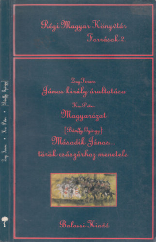 K�szeghy P�ter szerk. - R�gi magyar K�nyvt�r - Forr�sok 2.: J�nos kir�ly �rultat�sa - Zay Ferenc, Magyar�zat - Kis P�ter, M�sodik J�nos... t�r�k cs�sz�rhoz menetele - B�nffy Gy�rgy