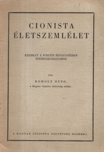 Komoly Ott� - Cionista �letszeml�let (K�s�rlet a pozit�v hivat�studat term�szetrajz�hoz)