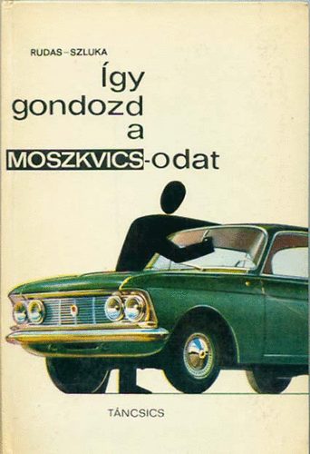 Szluka Rudas - gy gondozd a Moszkvics-odat - Vezetsi tudnivalk, polsi s barkcsolsi tancsok