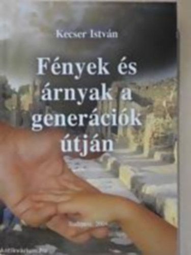 Kecser Istvn - Fnyek s rnyak a genercik tjn - Eldeink s utdaink kztt