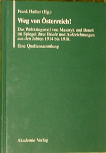 Frank Hadler (Hg.) - Weg von Österreich! - Das Weltkriegsexil von Masaryk und Benes im Spiegel ihrer Briefe und Aufzeichnungen aus den Jahren 1914 bis 1918