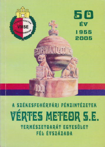 N�meth Gyula - A sz�kesfeh�rv�ri P�nzint�zetek V�rtes Meteor S.E. term�szetbar�t egyes�let f�l �vsz�zada (1955-2005)