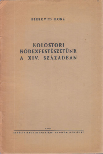 Berkovits Ilona - Kolostori kódexfestészetünk a XIV. században (Eckhardt Sándornak dedikált példány)
