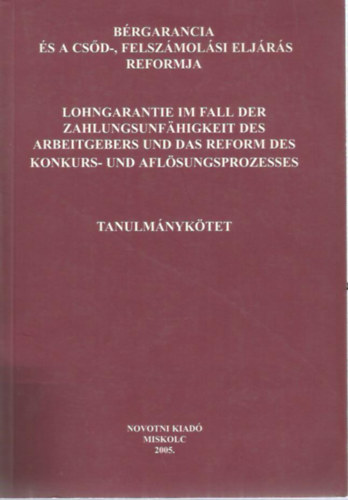 Dr. Miskolczi Bodn�r P�ter  (szerk.) - Dr. Prugberger Tam�s  (szerk.) - B�rgarancia �s a cs�d-, felsz�mol�si elj�r�s reformja - Lohngarantie im Fall der Zahlungsunf�higkeit des Arbeitgebers und das Reform des Konkurs- und Afl�sungsprozesses