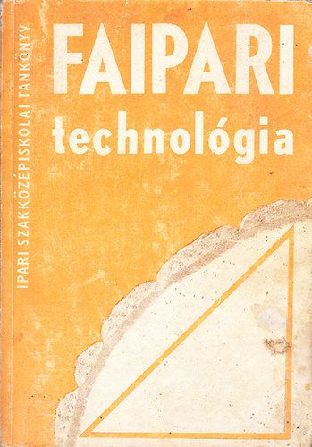 Lele Dezső - Faipari technológia IV. (A faipari szakközépiskola IV. osztálya számra)