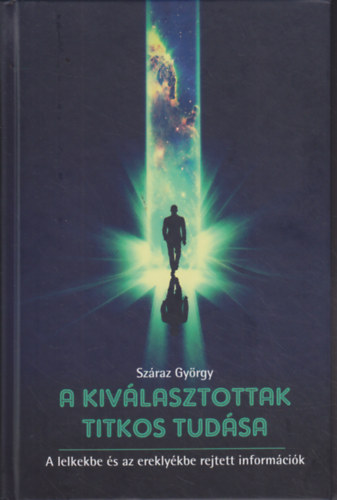 Szraz Gyrgy - A kivlasztottak titkos tudsa - A lelkekbe s az ereklykbe rejtett informcik