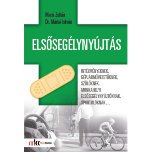 Dr. Marsi Zoltán Mártai István - Elsősegélynyújtás intézményeknek, gépjárművezetőknek, szülőknek, munkahelyi elsősegélynyújtóknak, sportolóknak