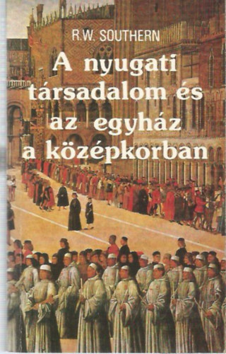 SZERZŐ R. W. Southern FORDÍTÓ Jászay Gabriella LEKTOR Fügedi Erik - A nyugati társadalom és az egyház a középkorban - Néhány fekete-fehér ábrával.