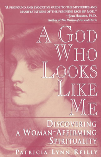 Patricia Lynn Reilly - A God Who Looks Like Me - Discovering a Woman-Affirming Spirituality