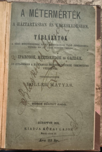 Roller Mátyás - A métermérték a háztartásban és kereskedésben. Táblázatok a régi mértékeknek az új mértékekre való átváltoztatására (1876)