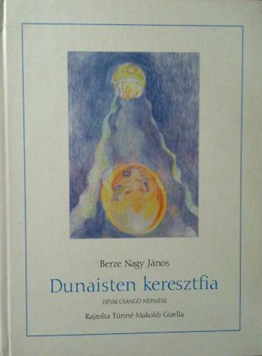Berze Nagy János; Túriné Makoldi Gizella - Dunaisten keresztfia (dévai csángó népmese)
