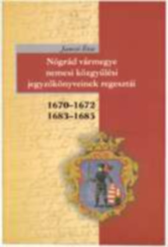 Jancsó Éva - Nógrád vármegye nemesi közgyűlési jegyzőkönyveinek regesztái 1670-1672, 1683-1685