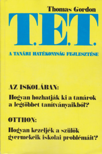 Thomas Gordon - T.E.T. - A tanri hatkonysg fejlesztse - A T. E. T.-mdszer Az iskolban: Hogyan hozhatjk ki a tanrok a legtbbet tantvnyaikbl? Otthon: Hogyan kezeljk a szlk gyermekeik iskolai problmit?