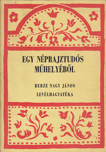 Ban Istvn- Flp Lajos  (szerk) - Egy nprajztuds mhelybl - Bercze Nagy Jnos levlhagyatka