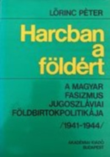 L�rinc P�ter - Harcban a f�ld�rt- A magyar fasizmus jugoszl�viai f�ldbirtokpolitik�ja (1941-1944)