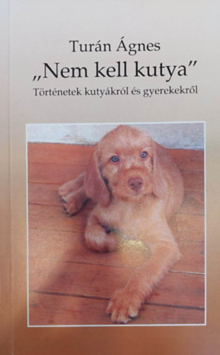 Tur�n �gnes - "Nem kell kutya" - T�rt�netek kuty�kr�l �s gyerekekr�l
