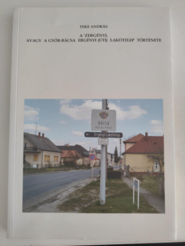 Teke Andr�s - A 'Zerg�nyi, avagy a Gy�r-B�csa Erg�nyi(�ti) lak�telep t�rt�nete